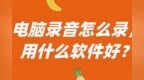 电脑录音怎么录，<em>用</em><em>什么</em><em>软件</em>好？