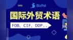 BizPal详解：FOB，CFR，CIF，<em>CPT</em>，DDP等国际贸易术语！