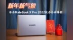 新年新气象，<em>华为</em>MateBook X Pro 2022款带来舒适办公体验~<em>1</em>