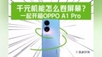 千元机屏幕内卷实录！OPPO <em>A1</em> Pro 怎么样？