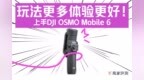 玩法更多体验更好！上手<em>DJI</em> OSMO Mobile 6