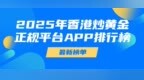 十大香港炒黄金正规交易平台排行榜top10揭晓：安东环球现货<em>app</em>再登榜首