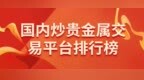 国内炒贵金属正规交易平台排行榜 投资现货黄金<em>app</em>一览