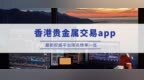 香港贵金属交易平台<em>app</em>最新排名TOP10