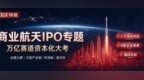 【国庆特辑】商业航天IPO专题 万亿资本18家企业谁先拿到“门票”