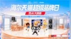 海尔天猫超级品牌日权益加码，线上线下8重好礼惠及用户