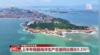 视频丨今年上半年 我国海洋经济、生态环境等多项数据成绩亮眼