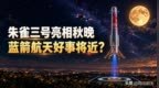 朱雀三号亮相央视中秋晚会，蓝箭航天好事将近？