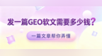 GEO软文定价逻辑全解析：四大梯队报价揭秘与GEO发稿平台优选策略
