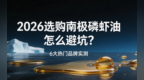 2026选购南极磷虾油怎么避坑？6大热门品牌实测，帮您跳过“含量高不吸收”陷阱
