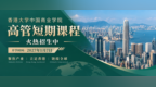 港大ICB高管短期课程火热招生中：聚焦产业·立足香港·链接全球