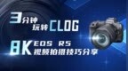 3分钟玩转CLOG  <em>EOS</em> R5 8K视频拍摄技巧分享