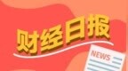 财经早报：全球手机开启三折叠屏时代 中国盐湖“航母”要来了