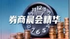 券商晨会精华：市场仍处牛市第二段“拉锯战”，可用牛市中的震荡期来看待