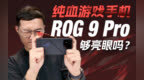 游戏手机的完全体！体验ROG 9 Pro