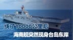 绕了10000公里后，075海南舰杀回第一岛链，突然现身台岛东岸