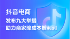 抖音电商推出史上力度最大的商家扶持计划  9条措施助力商家降本增收