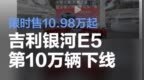 吉利银河E5第10万辆下线 限时售10.98万起/共推出5款车型