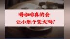 喝咖啡真的会让小肚子变大吗？