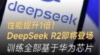 性能提升1倍！DeepSeek R2即将登场，训练全部基于<em>华为</em>芯片