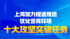 上海加力提速推进优化营商环境，明确“十大攻坚突破任务”