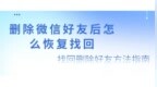 删除微信好友后怎么恢复找回？找回删除好友方法指南