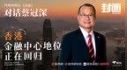 蔡冠深： 香港金融中心地位正在回归【完整版】｜凤凰网财经《封面》对话