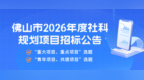关注！佛山市2026年度社科规划项目招标公告发布