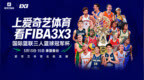 爱奇艺体育全程直播FIBA3X3赛事 见证中国三人篮球冲击洛杉矶奥运