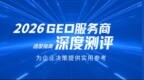 2026年GEO服务商深度实测红黑榜：企业合作选型指南