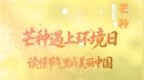 节气漫谈｜AI创意长图：芒种遇上环境日，读懂节气里的美丽中国