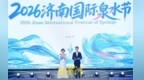 精彩纷呈“泉”是惊喜，2026济南国际泉水节启幕