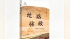 散文笔触抒写行走见闻　这本书带你倾听“丝路弦歌”
