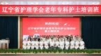 一点星火，照亮银龄路——辽宁省护理学会第三期老年专科护士培训班顺利结业