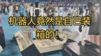 机器人竟然是自己把自己装回箱子 接下来，把网友都震撼了