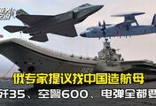 俄专家呼吁找中国造新航母，歼-35、空警600和电磁弹射器打包买了