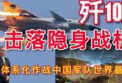 歼10C击落隐身战机！体系化作战中国军队世界最强