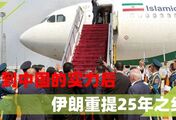 看到中国的实力后，伊朗想明白了，连夜回国重提中伊25年之约