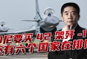 印尼防长确认采购歼-10！外界猜要买42架，还有六国排队等订单