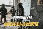 俄军创造战争奇迹，6人死守医院三个月，零伤亡消灭大量乌军