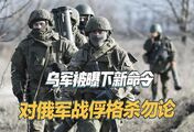 乌军司令部下达秘密命令：俘虏的俄军不再留活口，问完话就地格杀