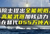 马院士提出全能舰概念，高能武器加核动力，旨在替代055万吨大驱