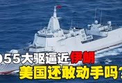 外网炸锅！2月12日，055万吨大驱逼近伊朗，美国还敢动手吗？