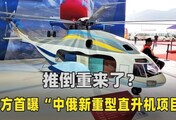 推倒重来了？俄方首曝“中俄新重型直升机项目”，吨位令人意外