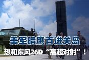 美军暗鹰首进关岛，想和东风26D“高超对射”！可是有车却无弹