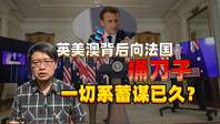 复盘美英澳结盟插刀法国始末 澳大利亚主动勾搭 一切蓄谋已久丨曹劼的英国Live