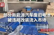 央视曝光部分新能源汽车废旧电池被违规改装流入市场