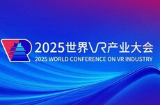 2025世界VR产业大会周末举办，华为、苹果、阿里等重点受邀