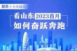 聚焦十大关键词 看山东2023首月如何奋跃奔跑