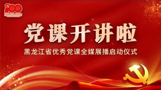 “党课开讲啦”黑龙江省优秀党课全媒展播启动仪式